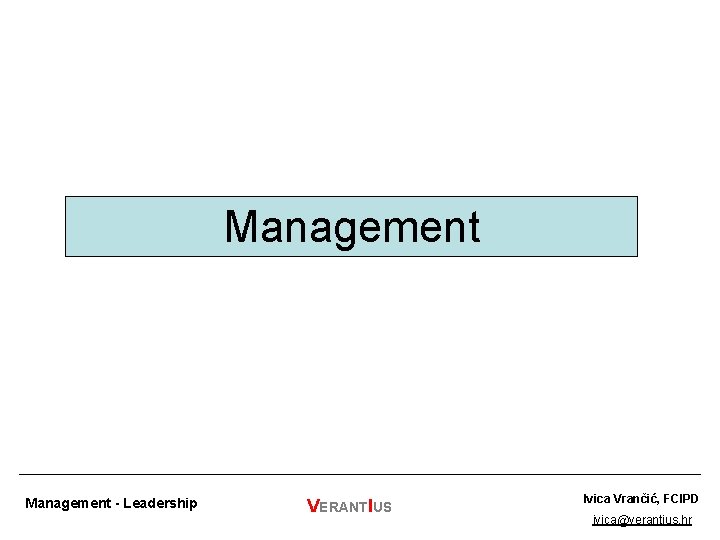 Management - Leadership VERANTIUS Ivica Vrančić, FCIPD ivica@verantius. hr 