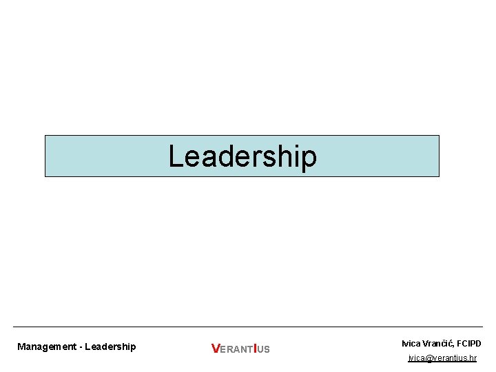 Leadership Management - Leadership VERANTIUS Ivica Vrančić, FCIPD ivica@verantius. hr 