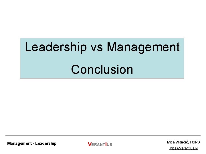 Leadership vs Management Conclusion Management - Leadership VERANTIUS Ivica Vrančić, FCIPD ivica@verantius. hr 