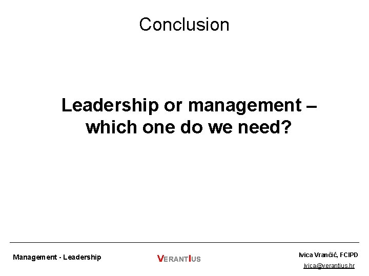 Conclusion Leadership or management – which one do we need? Management - Leadership VERANTIUS