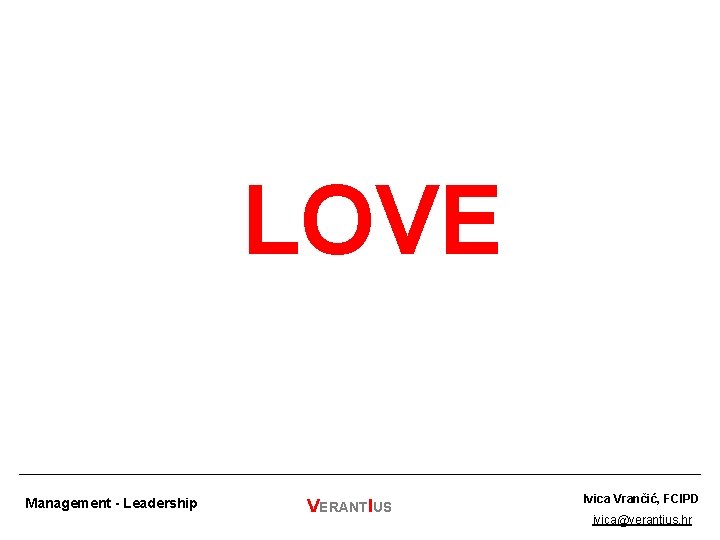 LOVE Management - Leadership VERANTIUS Ivica Vrančić, FCIPD ivica@verantius. hr 