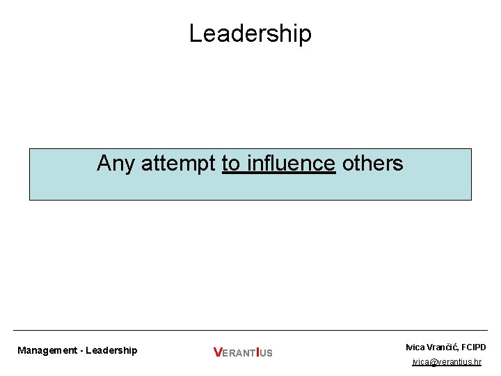 Leadership Any attempt to influence others Management - Leadership VERANTIUS Ivica Vrančić, FCIPD ivica@verantius.