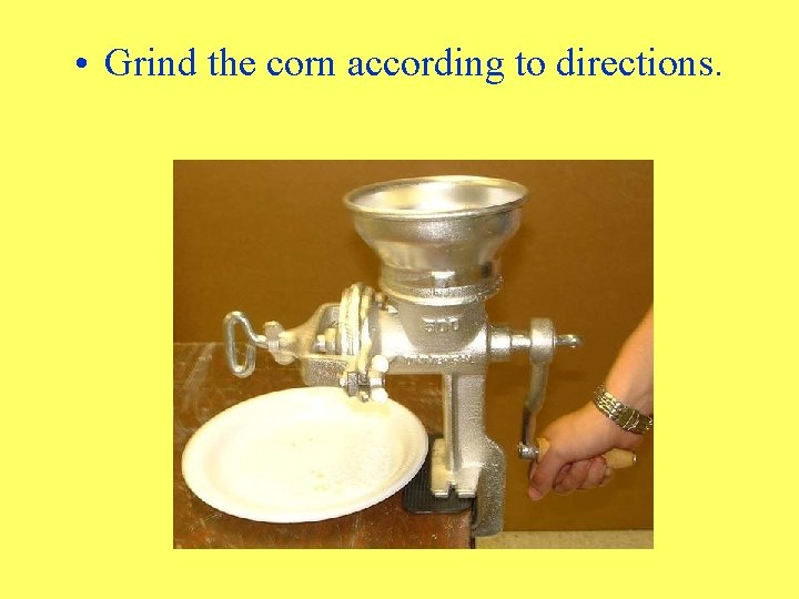 • Grind the corn according to directions. 