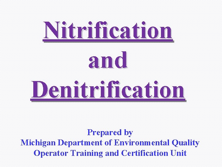 Nitrification and Denitrification Prepared by Michigan Department of Environmental Quality Operator Training and Certification