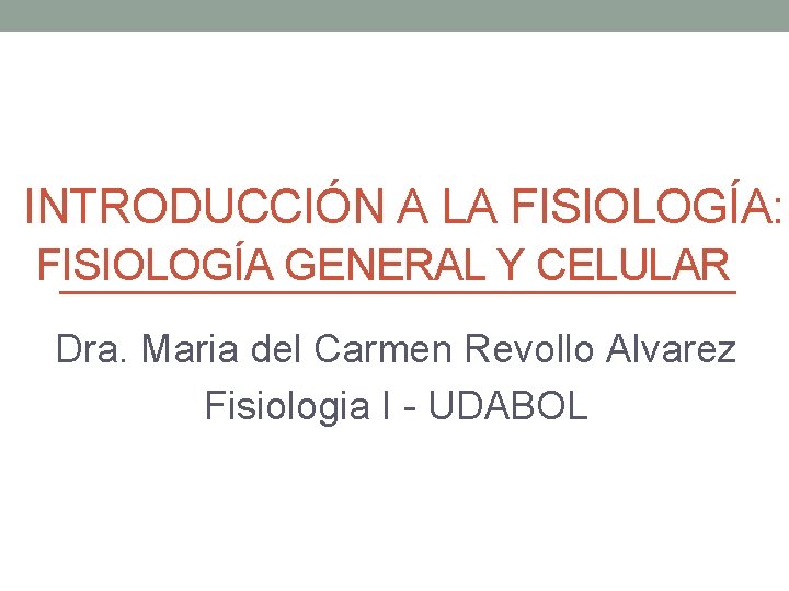 INTRODUCCIÓN A LA FISIOLOGÍA: FISIOLOGÍA GENERAL Y CELULAR Dra. Maria del Carmen Revollo Alvarez