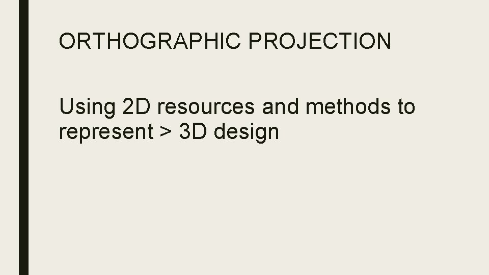 ORTHOGRAPHIC PROJECTION Using 2 D resources and methods to represent > 3 D design