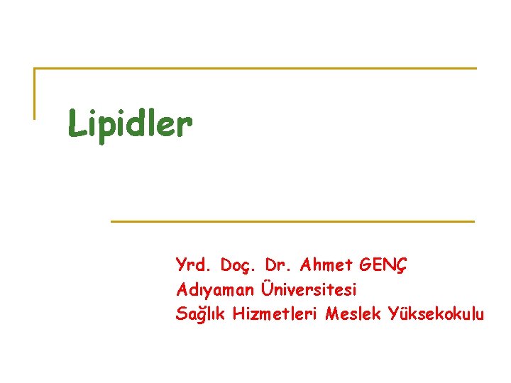 Lipidler Yrd. Doç. Dr. Ahmet GENÇ Adıyaman Üniversitesi Sağlık Hizmetleri Meslek Yüksekokulu 