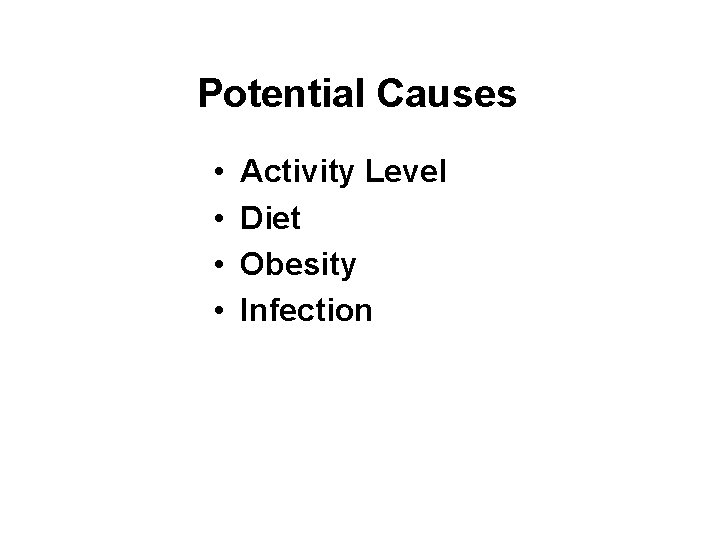 Potential Causes • • Activity Level Diet Obesity Infection 