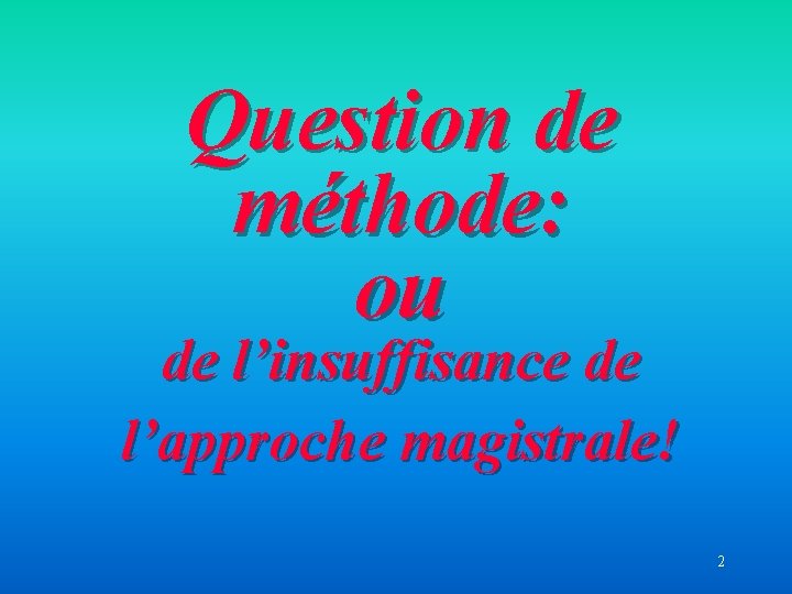 Question de méthode: ou de l’insuffisance de l’approche magistrale! 2 