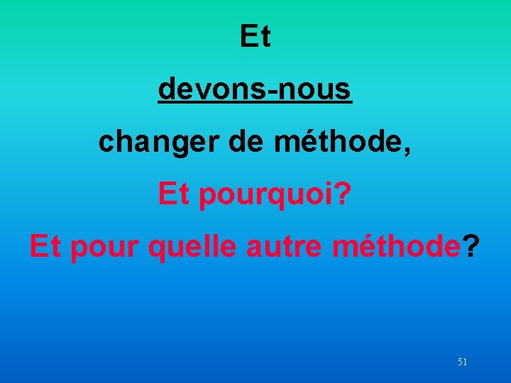 Et devons-nous changer de méthode, Et pourquoi? Et pour quelle autre méthode? 51 