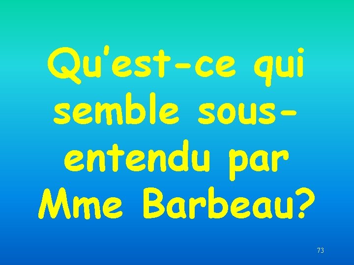 Qu’est-ce qui semble sousentendu par Mme Barbeau? 73 