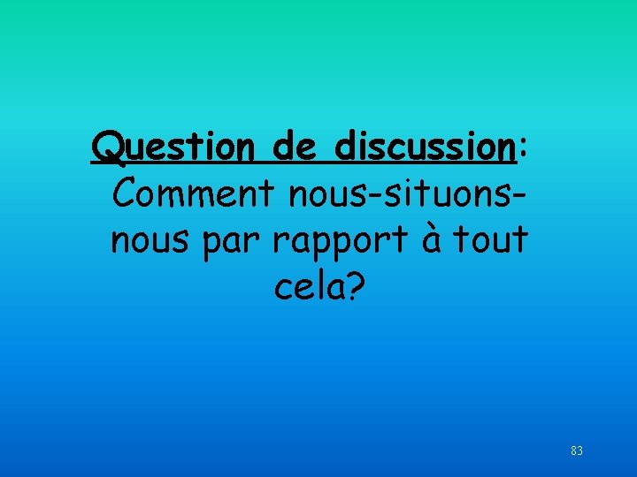 Question de discussion: Comment nous-situonsnous par rapport à tout cela? 83 