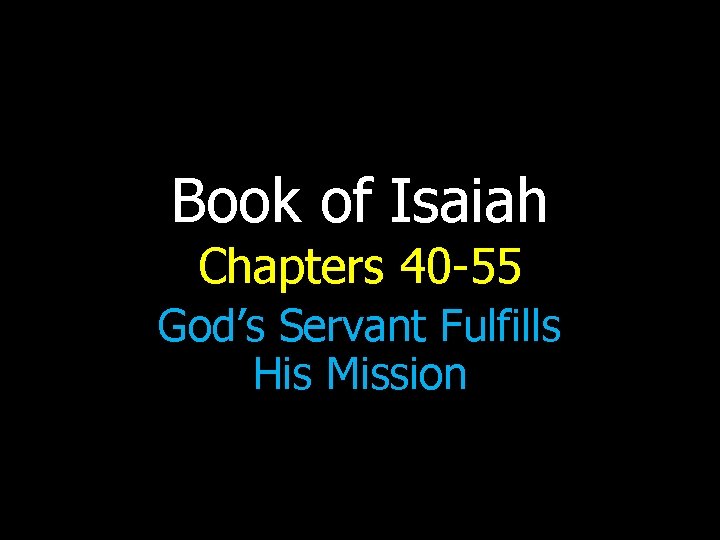 Book of Isaiah Chapters 40 -55 God’s Servant Fulfills His Mission 