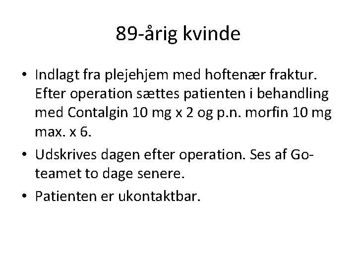 89 -årig kvinde • Indlagt fra plejehjem med hoftenær fraktur. Efter operation sættes patienten