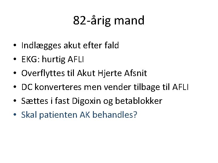 82 -årig mand • • • Indlægges akut efter fald EKG: hurtig AFLI Overflyttes