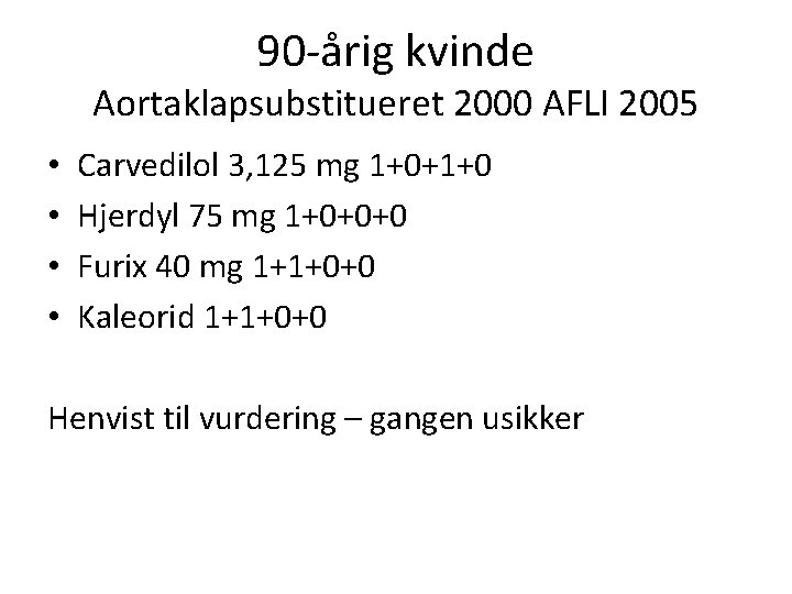 90 -årig kvinde Aortaklapsubstitueret 2000 AFLI 2005 • • Carvedilol 3, 125 mg 1+0+1+0