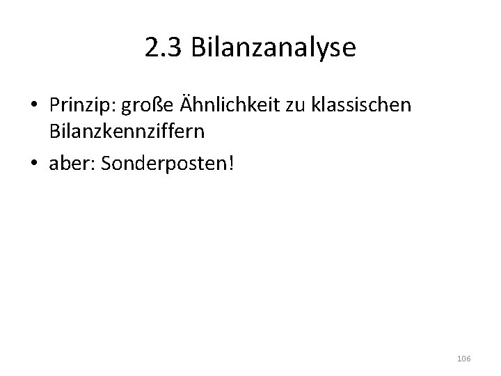 2. 3 Bilanzanalyse • Prinzip: große Ähnlichkeit zu klassischen Bilanzkennziffern • aber: Sonderposten! 106