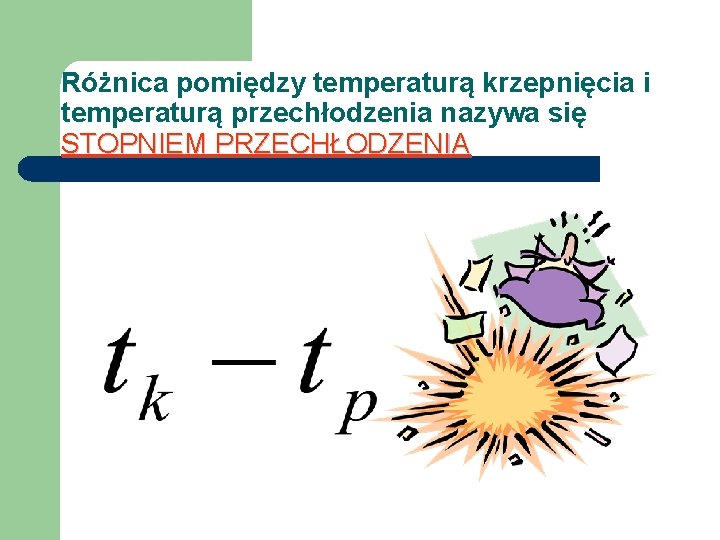 Różnica pomiędzy temperaturą krzepnięcia i temperaturą przechłodzenia nazywa się STOPNIEM PRZECHŁODZENIA 