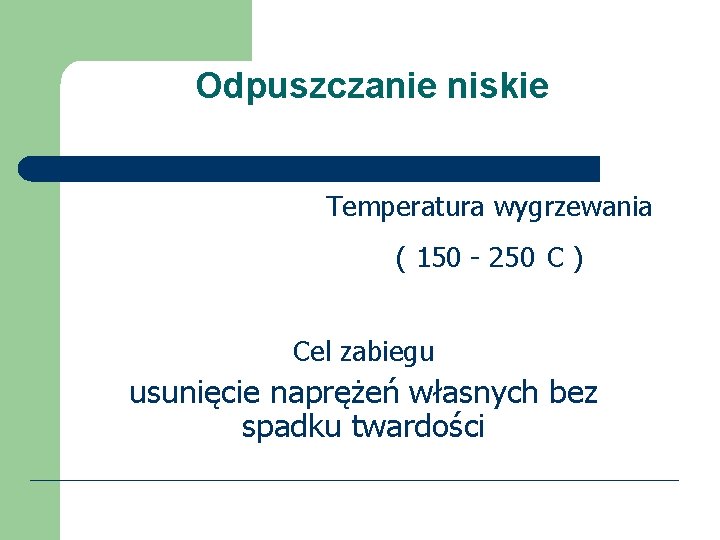 Odpuszczanie niskie Temperatura wygrzewania ( 150 - 250 C ) Cel zabiegu usunięcie naprężeń