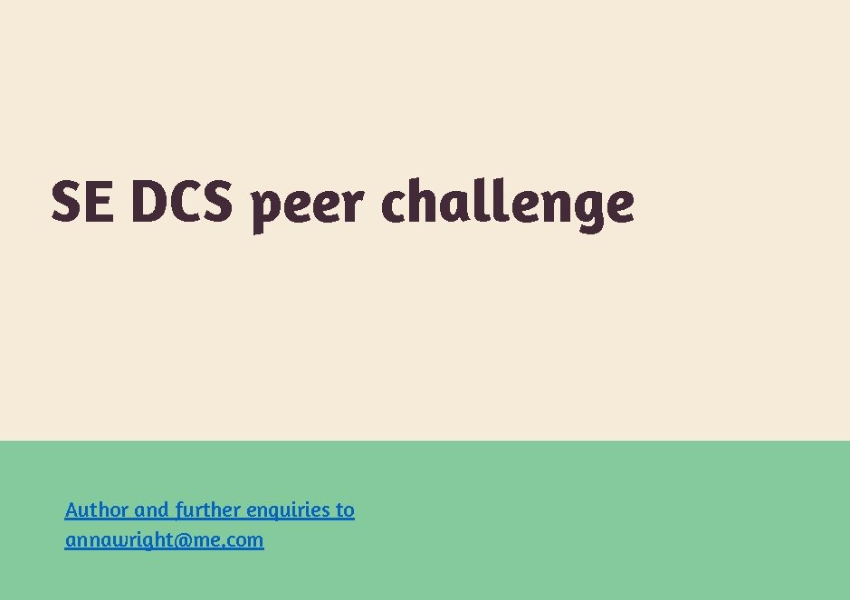 SE DCS peer challenge Author and further enquiries to annawright@me. com 