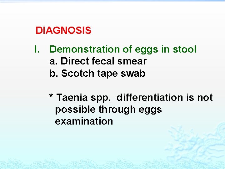 DIAGNOSIS I. Demonstration of eggs in stool a. Direct fecal smear b. Scotch tape