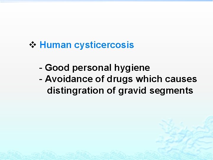 v Human cysticercosis - Good personal hygiene - Avoidance of drugs which causes distingration
