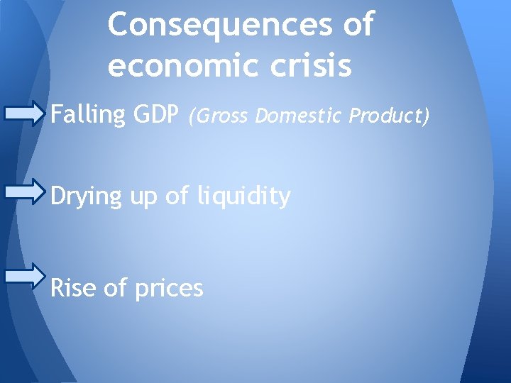 Consequences of economic crisis Falling GDP (Gross Domestic Product) Drying up of liquidity Rise