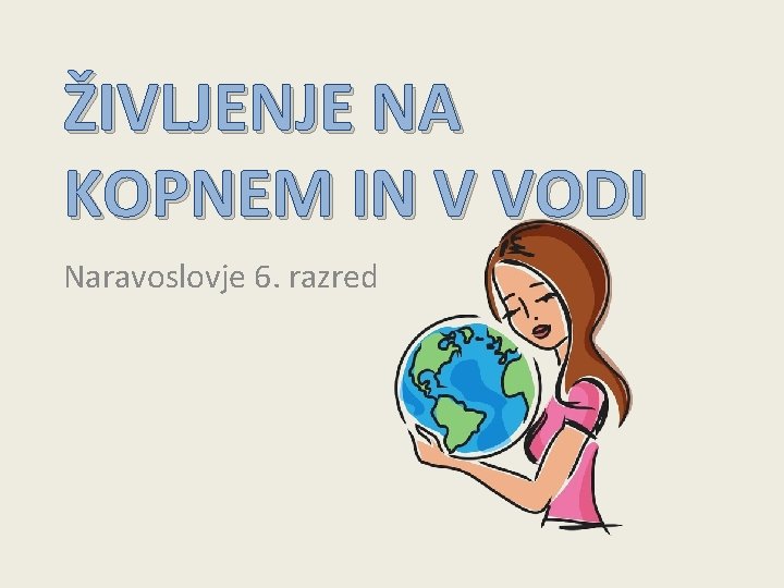 ŽIVLJENJE NA KOPNEM IN V VODI Naravoslovje 6. razred 