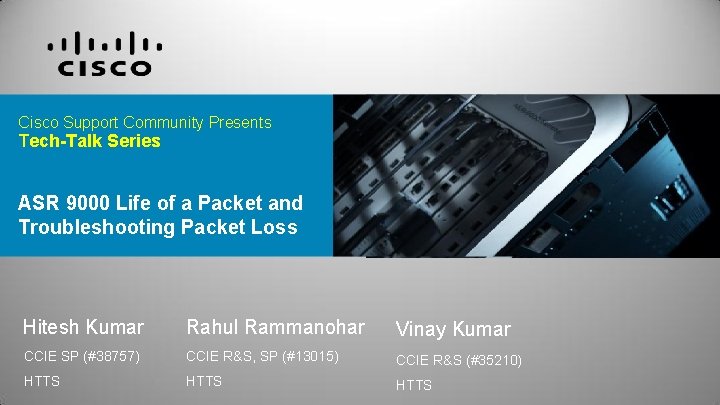 Cisco Support Community Presents Tech-Talk Series ASR 9000 Life of a Packet and Troubleshooting Cisco Support Community Presents Tech-Talk Series ASR 9000 Life of a Packet and Troubleshooting