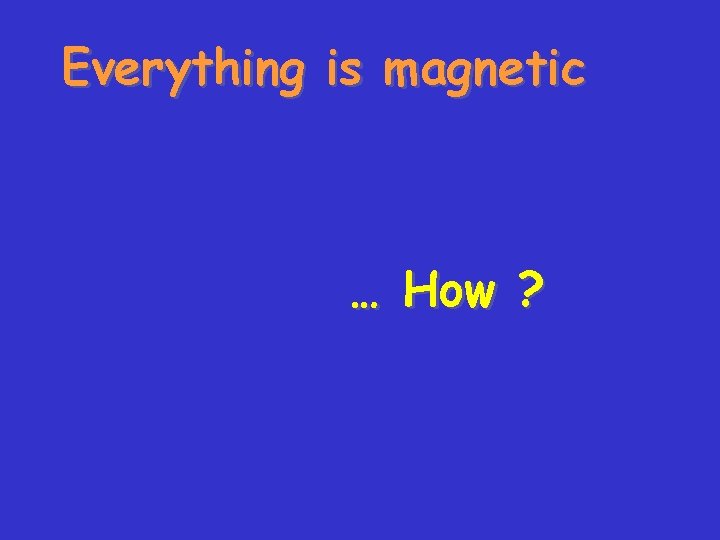 Everything is magnetic … How ? 