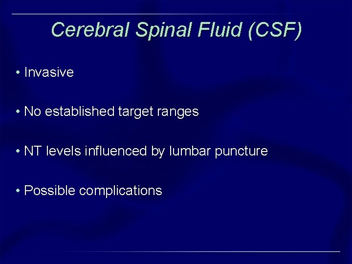 Cerebral Spinal Fluid (CSF) • Invasive • No established target ranges • NT levels Cerebral Spinal Fluid (CSF) • Invasive • No established target ranges • NT levels