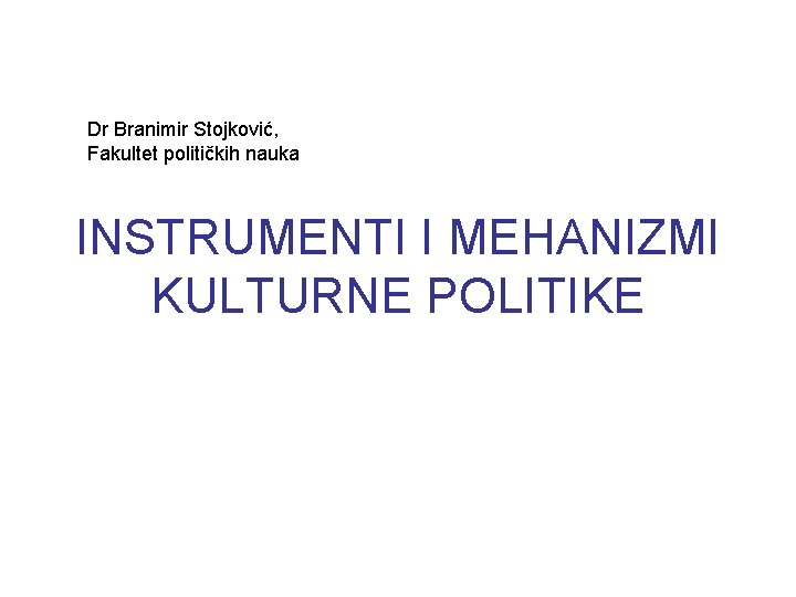 Dr Branimir Stojković, Fakultet političkih nauka INSTRUMENTI I MEHANIZMI KULTURNE POLITIKE 