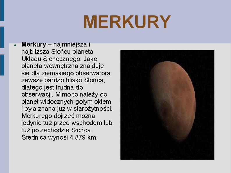 MERKURY Merkury – najmniejsza i najbliższa Słońcu planeta Układu Słonecznego. Jako planeta wewnętrzna znajduje