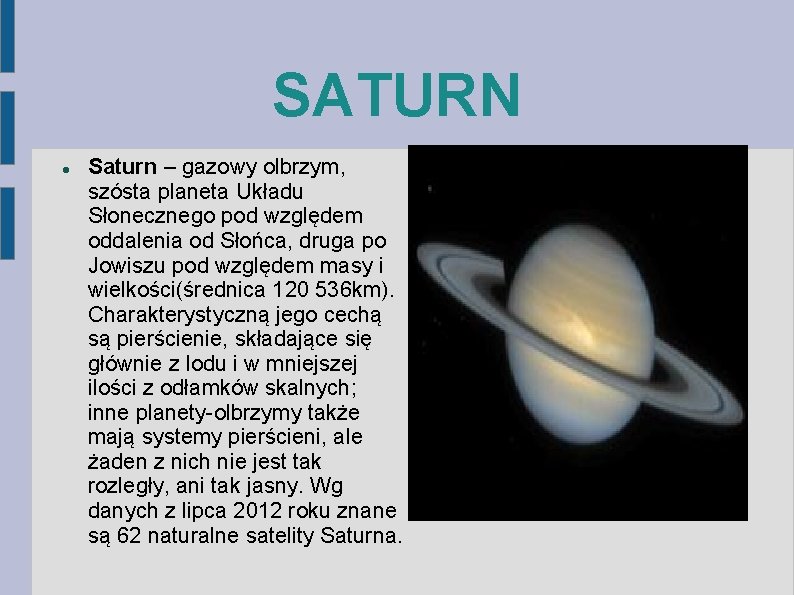 SATURN Saturn – gazowy olbrzym, szósta planeta Układu Słonecznego pod względem oddalenia od Słońca,