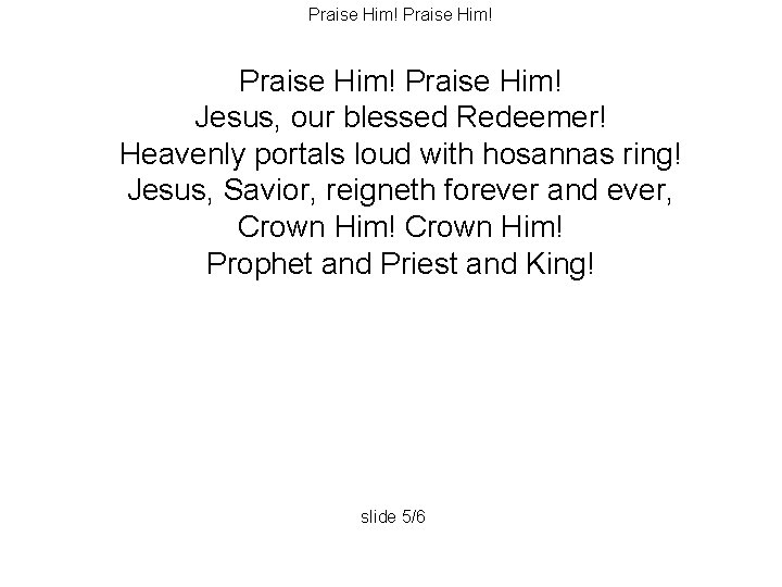 Praise Him! Jesus, our blessed Redeemer! Heavenly portals loud with hosannas ring! Jesus, Savior,