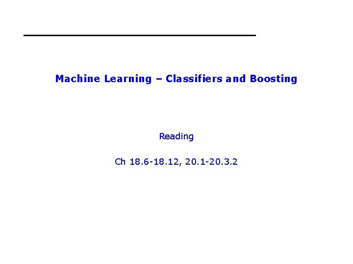 Machine Learning – Classifiers and Boosting Reading Ch 18. 6 -18. 12, 20. 1