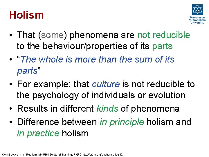 Holism • That (some) phenomena are not reducible to the behaviour/properties of its parts