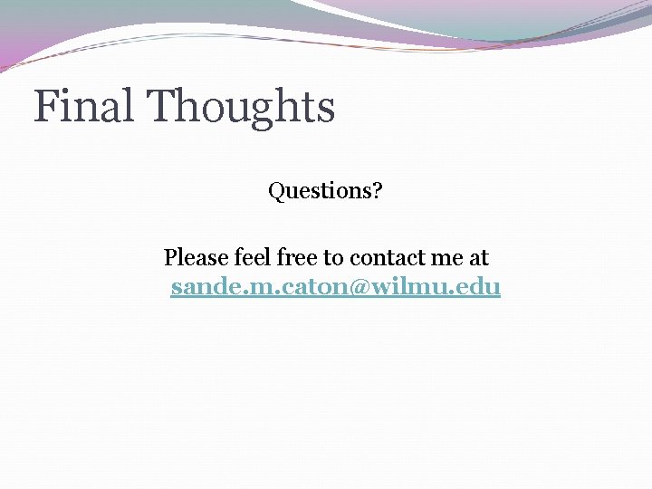 Final Thoughts Questions? Please feel free to contact me at sande. m. caton@wilmu. edu