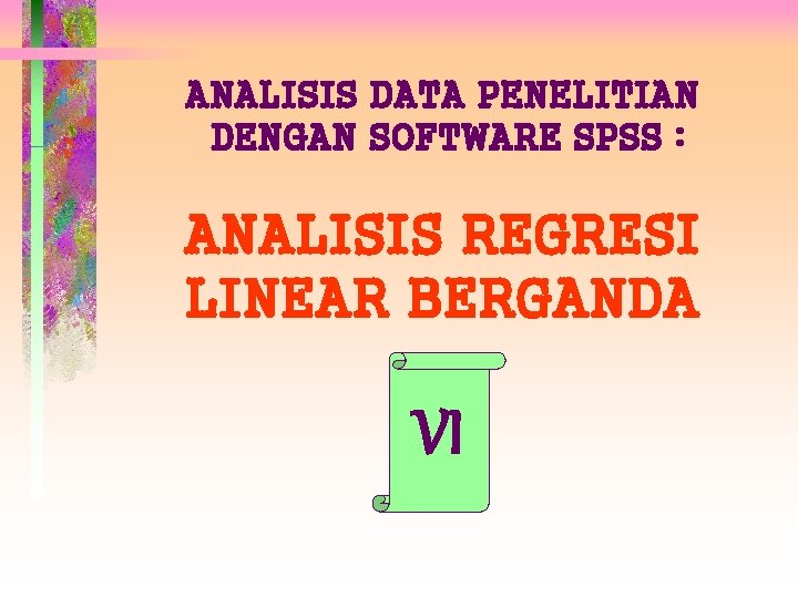 ANALISIS DATA PENELITIAN DENGAN SOFTWARE SPSS : ANALISIS REGRESI LINEAR BERGANDA VI 