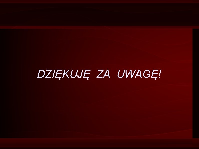 DZIĘKUJĘ ZA UWAGĘ! DZIĘKUJĘ ZA UWAGĘ!