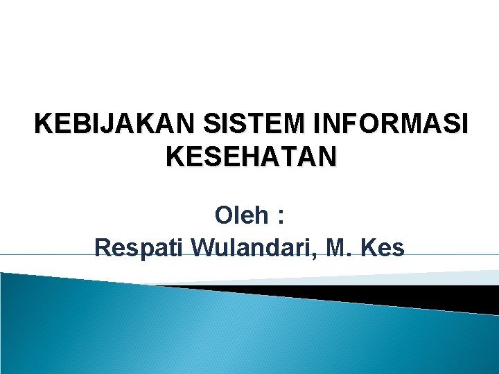 KEBIJAKAN SISTEM INFORMASI KESEHATAN Oleh : Respati Wulandari, M. Kes 