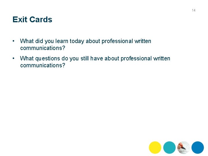14 Exit Cards • What did you learn today about professional written communications? •