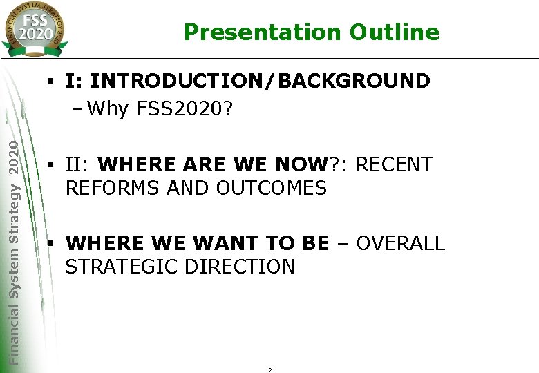 Presentation Outline Financial System Strategy 2020 § I: INTRODUCTION/BACKGROUND – Why FSS 2020? §