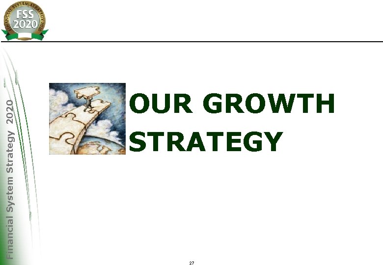 Financial System Strategy 2020 OUR GROWTH STRATEGY 27 