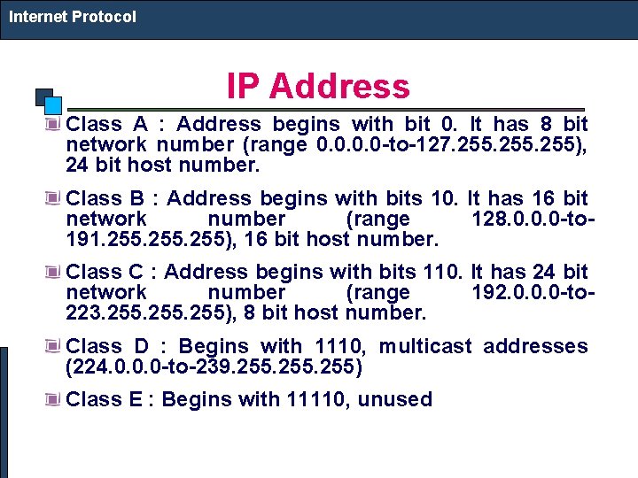 Internet Protocol IP Address Class A : Address begins with bit 0. It has