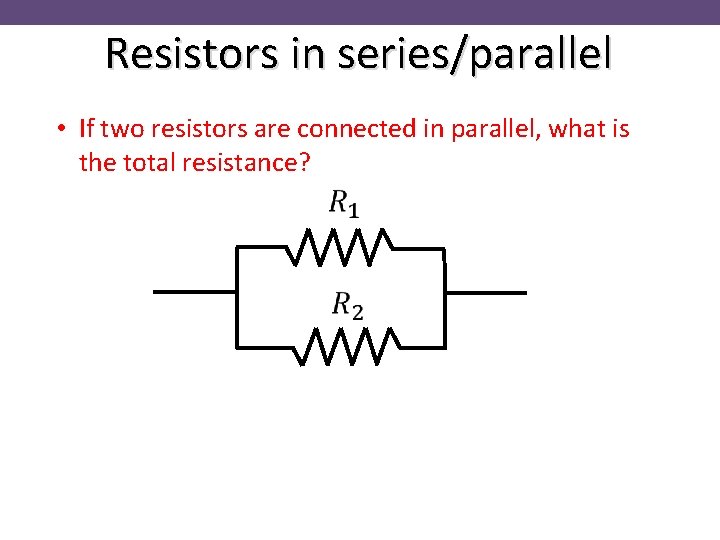Resistors in series/parallel • If two resistors are connected in parallel, what is the