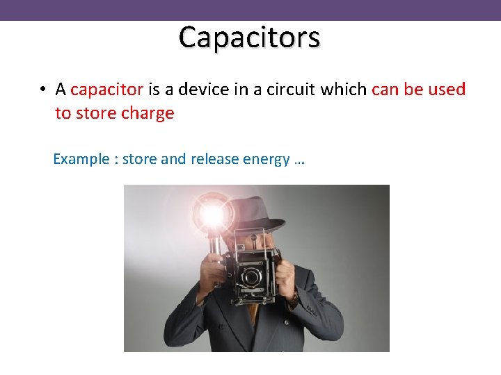 Capacitors • A capacitor is a device in a circuit which can be used
