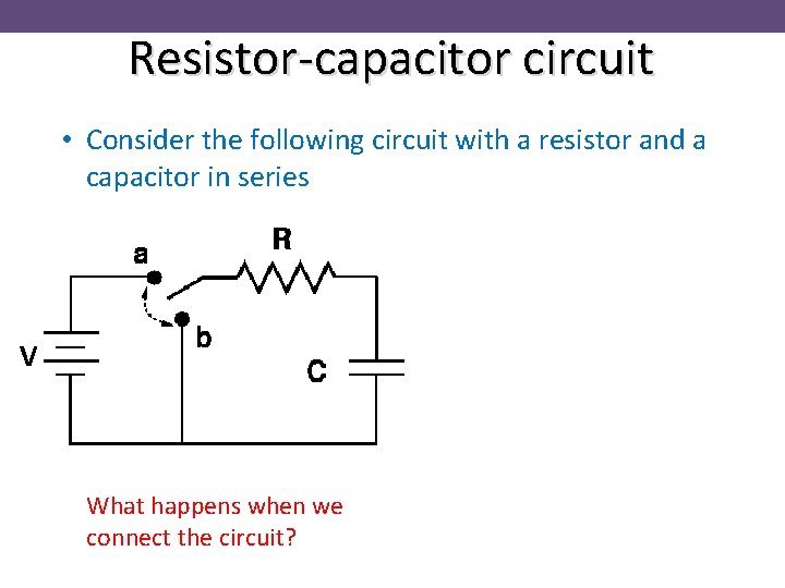 Resistor-capacitor circuit • Consider the following circuit with a resistor and a capacitor in