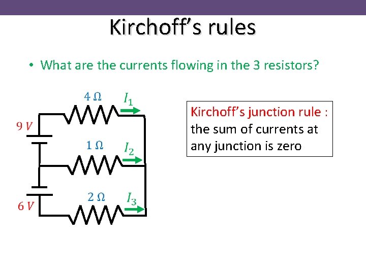 Kirchoff’s rules • What are the currents flowing in the 3 resistors? Kirchoff’s junction