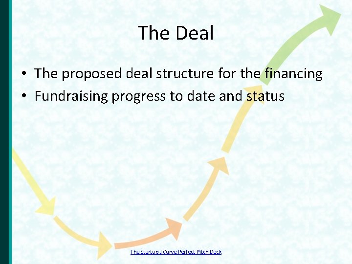 The Deal • The proposed deal structure for the financing • Fundraising progress to